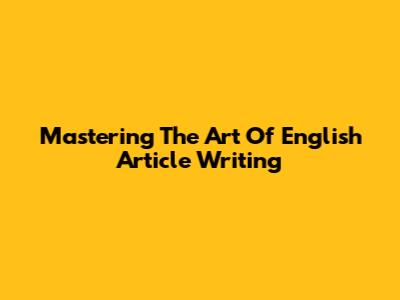 Mastering The Art Of English Article Writing