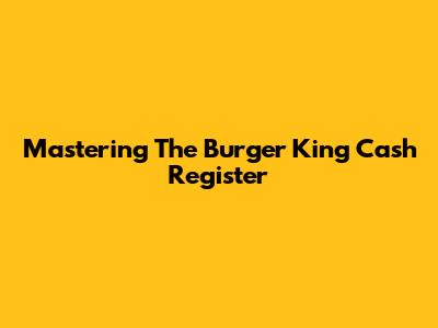 Mastering The Burger King Cash Register