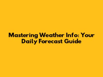 Mastering Weather Info: Your Daily Forecast Guide