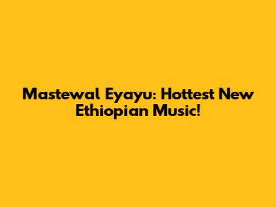 Mastewal Eyayu: Hottest New Ethiopian Music!