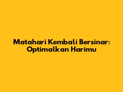 Matahari Kembali Bersinar: Optimalkan Harimu