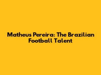 Matheus Pereira: The Brazilian Football Talent