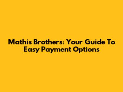 Mathis Brothers: Your Guide To Easy Payment Options