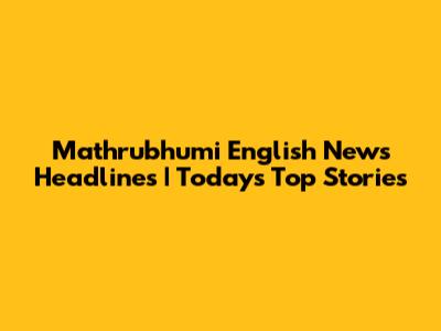 Mathrubhumi English News Headlines | Today's Top Stories