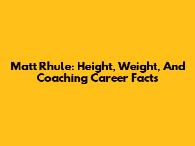 Matt Rhule: Height, Weight, And Coaching Career Facts