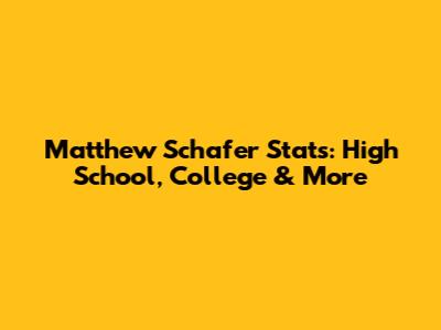 Matthew Schafer Stats: High School, College & More