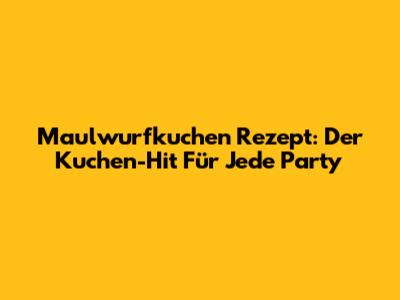 Maulwurfkuchen Rezept: Der Kuchen-Hit Für Jede Party