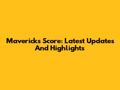 Mavericks Score: Latest Updates And Highlights
