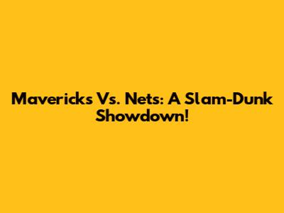 Mavericks Vs. Nets: A Slam-Dunk Showdown!