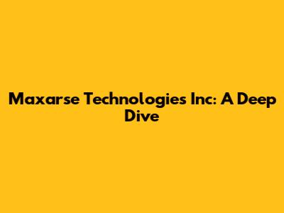 Maxarse Technologies Inc: A Deep Dive