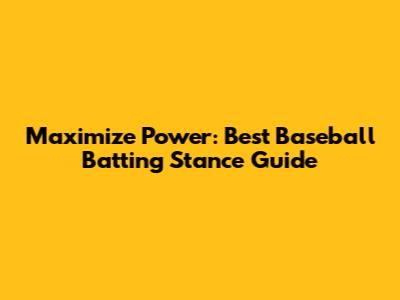 Maximize Power: Best Baseball Batting Stance Guide