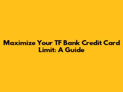 Maximize Your TF Bank Credit Card Limit: A Guide