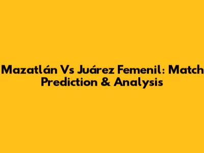 Mazatlán Vs Juárez Femenil: Match Prediction & Analysis