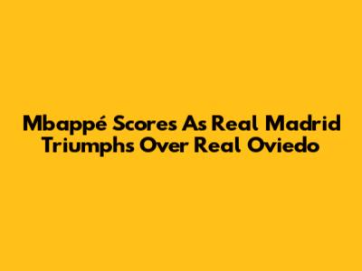 Mbappé Scores As Real Madrid Triumphs Over Real Oviedo