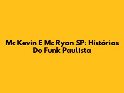 Mc Kevin E Mc Ryan SP: Histórias Do Funk Paulista