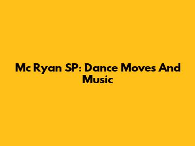 Mc Ryan SP: Dance Moves And Music