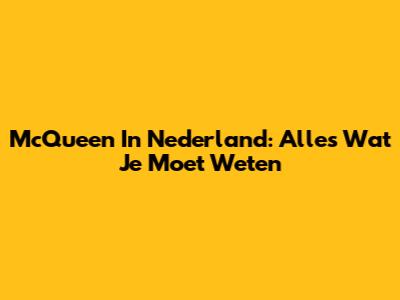 McQueen In Nederland: Alles Wat Je Moet Weten