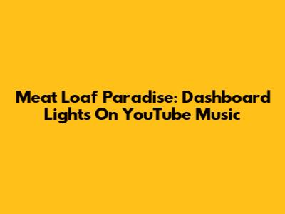 Meat Loaf Paradise: Dashboard Lights On YouTube Music