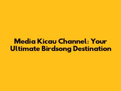 Media Kicau Channel: Your Ultimate Birdsong Destination