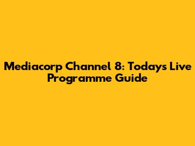 Mediacorp Channel 8: Today's Live Programme Guide
