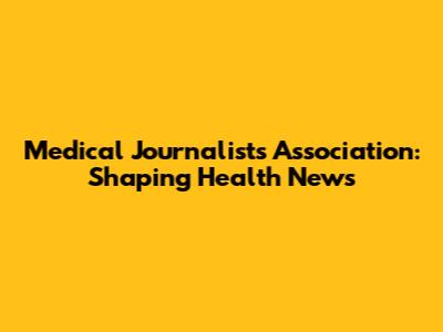 Medical Journalists Association: Shaping Health News