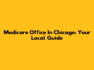 Medicare Office In Chicago: Your Local Guide