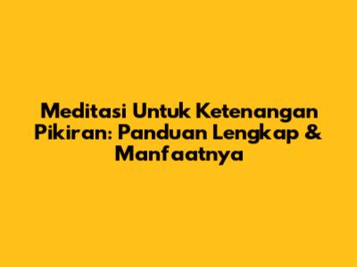 Meditasi Untuk Ketenangan Pikiran: Panduan Lengkap & Manfaatnya