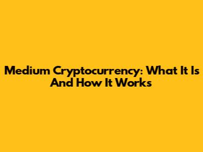 Medium Cryptocurrency: What It Is And How It Works