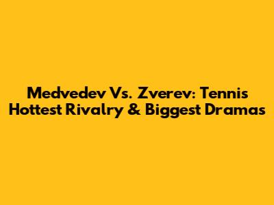 Medvedev Vs. Zverev: Tennis' Hottest Rivalry & Biggest Dramas