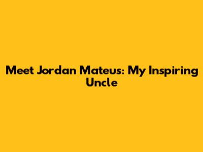 Meet Jordan Mateus: My Inspiring Uncle
