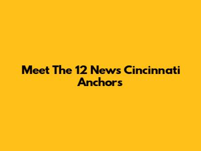 Meet The 12 News Cincinnati Anchors