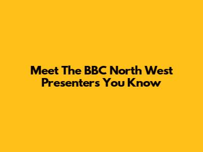 Meet The BBC North West Presenters You Know
