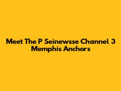 Meet The P Seinewsse Channel 3 Memphis Anchors