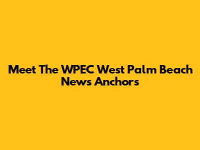 Meet The WPEC West Palm Beach News Anchors