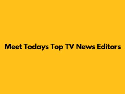 Meet Today's Top TV News Editors