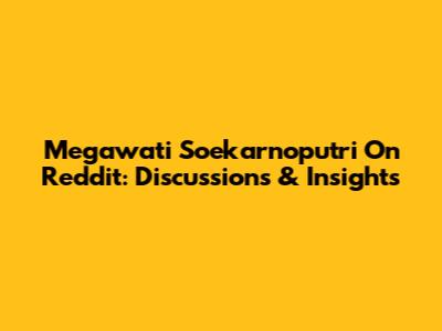 Megawati Soekarnoputri On Reddit: Discussions & Insights