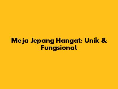 Meja Jepang Hangat: Unik & Fungsional