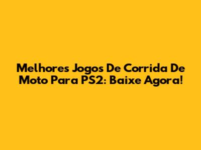 Melhores Jogos De Corrida De Moto Para PS2: Baixe Agora!