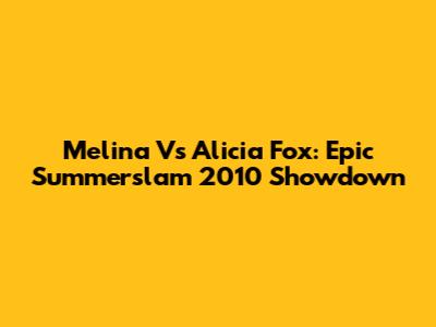 Melina Vs Alicia Fox: Epic Summerslam 2010 Showdown
