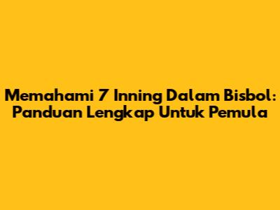 Memahami 7 Inning Dalam Bisbol: Panduan Lengkap Untuk Pemula