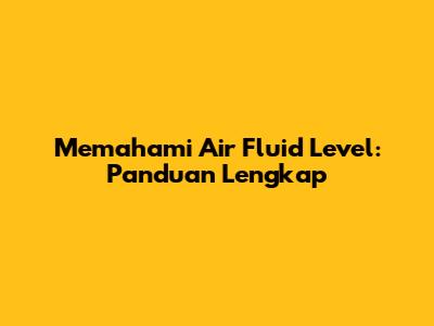 Memahami Air Fluid Level: Panduan Lengkap