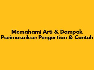Memahami Arti & Dampak Pseimosaikse: Pengertian & Contoh