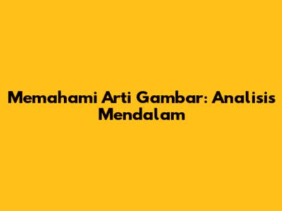 Memahami Arti Gambar: Analisis Mendalam