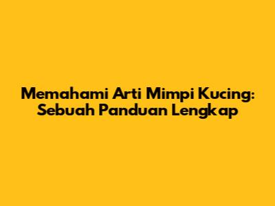 Memahami Arti Mimpi Kucing: Sebuah Panduan Lengkap