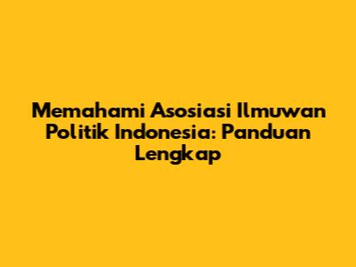 Memahami Asosiasi Ilmuwan Politik Indonesia: Panduan Lengkap