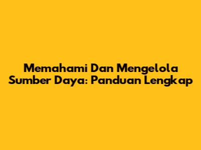 Memahami Dan Mengelola Sumber Daya: Panduan Lengkap