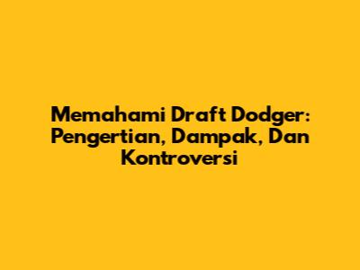 Memahami Draft Dodger: Pengertian, Dampak, Dan Kontroversi