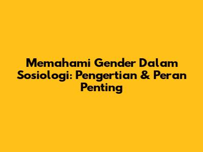 Memahami Gender Dalam Sosiologi: Pengertian & Peran Penting
