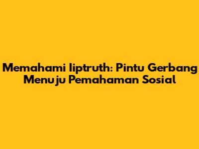 Memahami Iiptruth: Pintu Gerbang Menuju Pemahaman Sosial