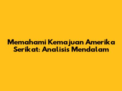 Memahami Kemajuan Amerika Serikat: Analisis Mendalam